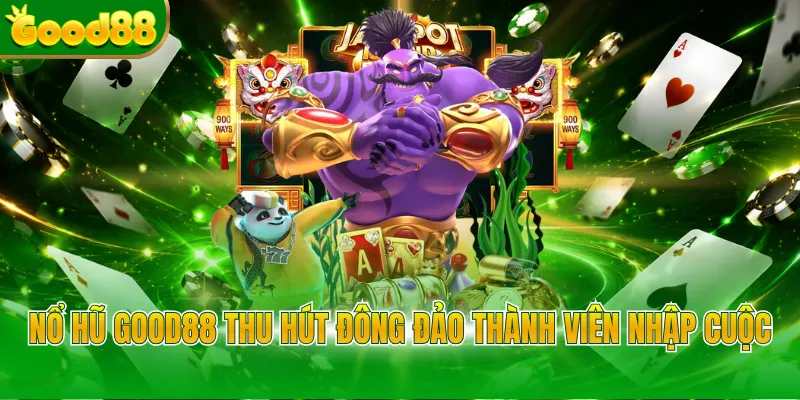 Nổ hũ Good88 thu hút đông đảo thành viên nhập cuộc