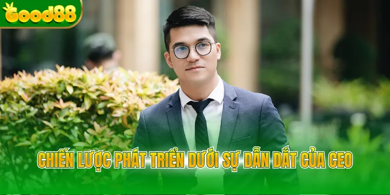 Chiến lược phát triển dưới sự dẫn dắt của CEO