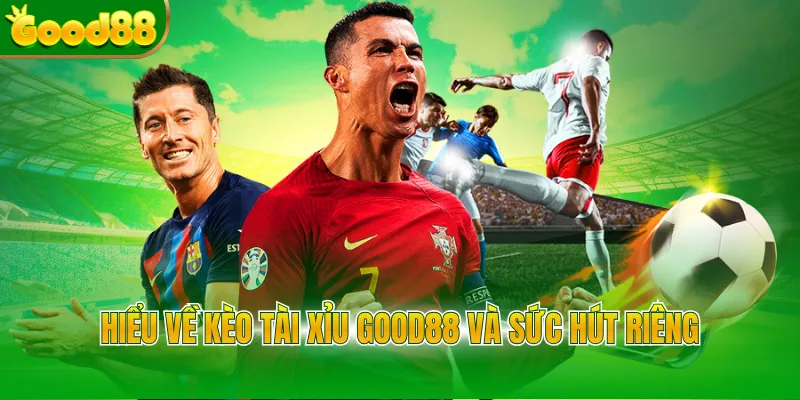 Hiểu về kèo tài xỉu Good88 và sức hút riêng