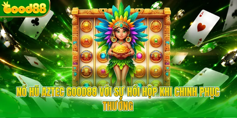Nổ hũ Aztec Good88 với sự hồi hộp khi chinh phục thưởng