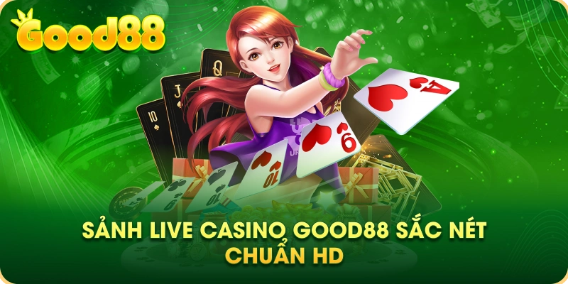 Sảnh Live Casino Good88 sắc nét chuẩn HD
