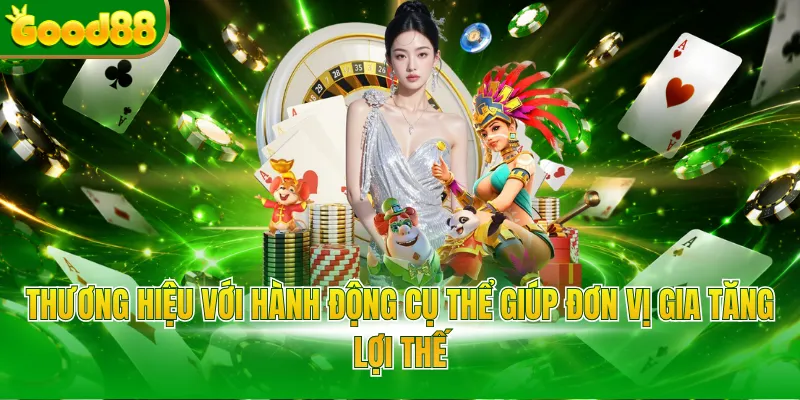 Thương hiệu với hành động cụ thể giúp đơn vị gia tăng lợi thế