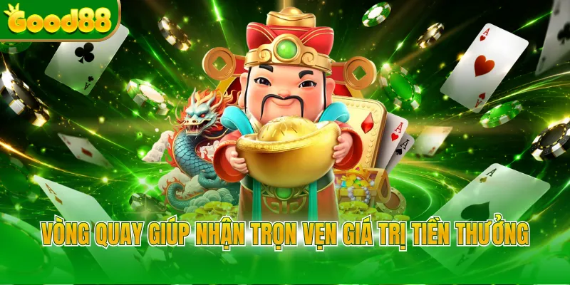 Vòng quay giúp nhận trọn vẹn giá trị tiền thưởng